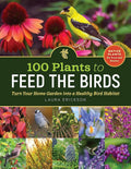 100 Plants to Feed the Birds: Turn Your Home Garden into a Healthy Bird Habitat cover image