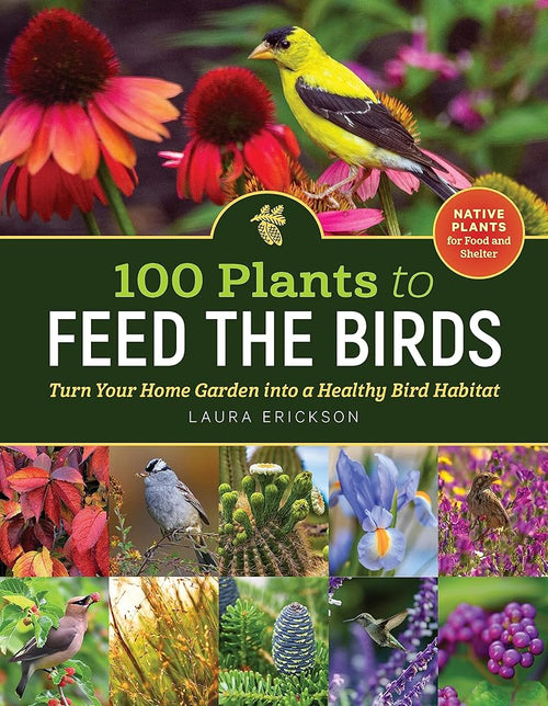 100 Plants to Feed the Birds: Turn Your Home Garden into a Healthy Bird Habitat cover image