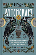 Wild Witchcraft: Folk Herbalism, Garden Magic, and Foraging for Spells, Rituals, and Remedies cover image